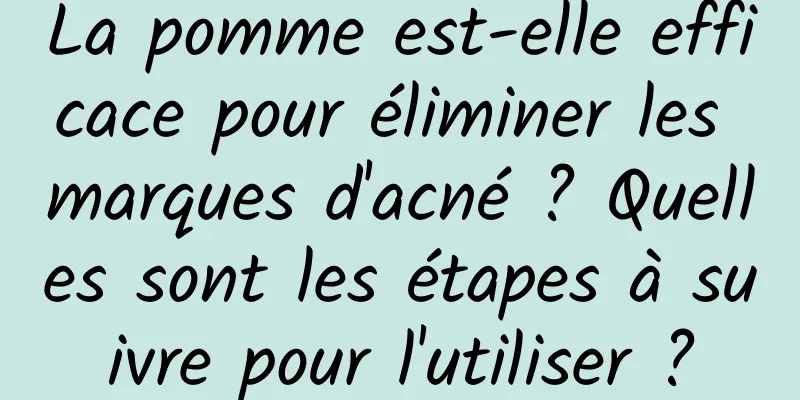 La pomme est-elle efficace pour éliminer les marques d'acné ? Quelles sont les étapes à suivre pour l'utiliser ?