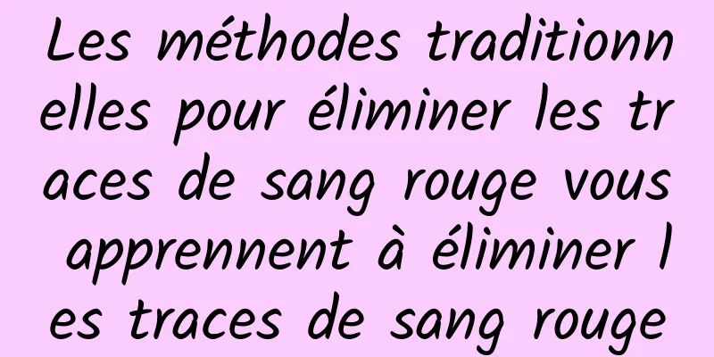 Les méthodes traditionnelles pour éliminer les traces de sang rouge vous apprennent à éliminer les traces de sang rouge