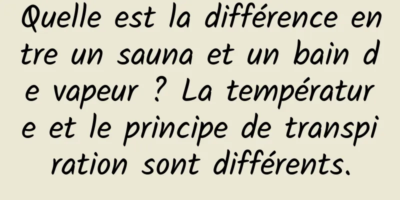 Quelle est la différence entre un sauna et un bain de vapeur ? La température et le principe de transpiration sont différents.