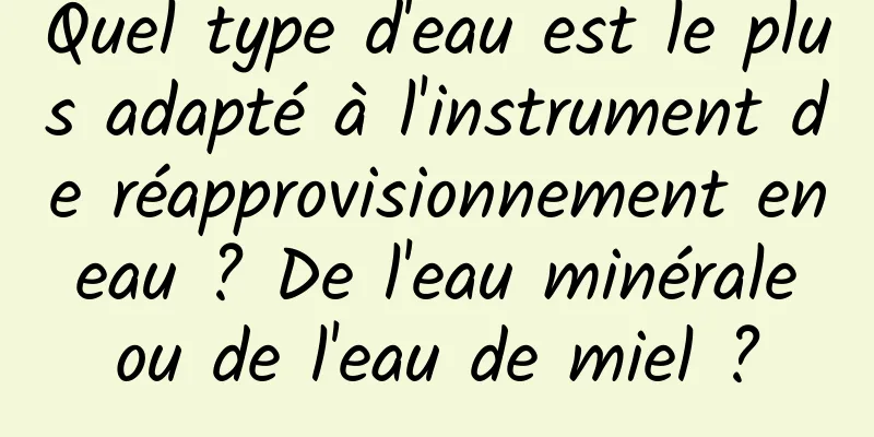 Quel type d'eau est le plus adapté à l'instrument de réapprovisionnement en eau ? De l'eau minérale ou de l'eau de miel ?