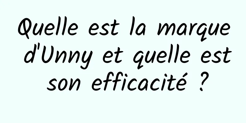 Quelle est la marque d'Unny et quelle est son efficacité ?