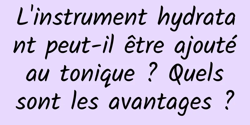 L'instrument hydratant peut-il être ajouté au tonique ? Quels sont les avantages ?