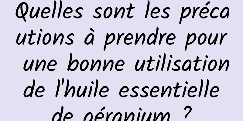 Quelles sont les précautions à prendre pour une bonne utilisation de l'huile essentielle de géranium ?