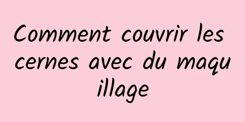 Comment couvrir les cernes avec du maquillage