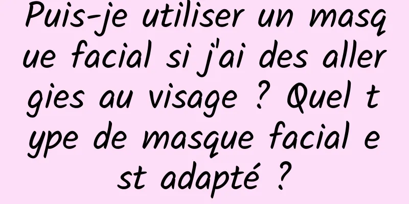 Puis-je utiliser un masque facial si j'ai des allergies au visage ? Quel type de masque facial est adapté ?