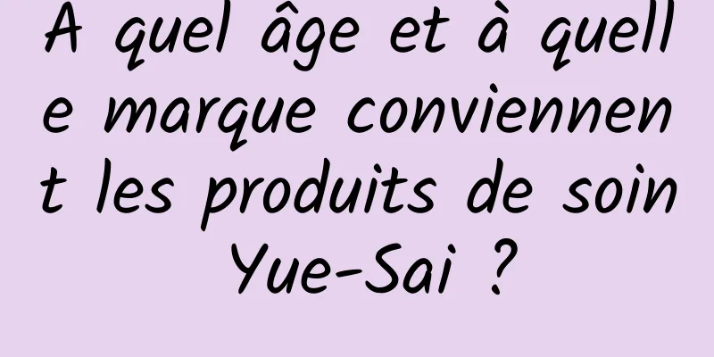À quel âge et à quelle marque conviennent les produits de soin Yue-Sai ?