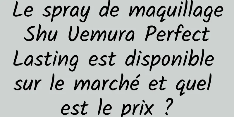 Le spray de maquillage Shu Uemura Perfect Lasting est disponible sur le marché et quel est le prix ?