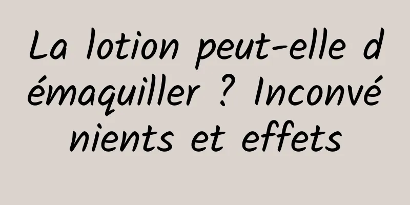 La lotion peut-elle démaquiller ? Inconvénients et effets
