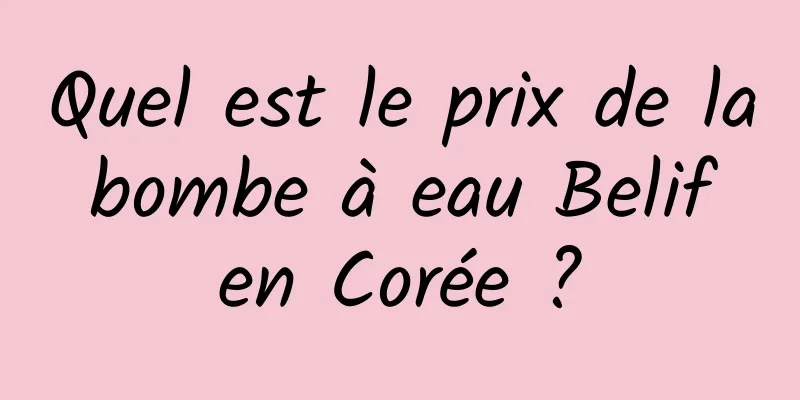 Quel est le prix de la bombe à eau Belif en Corée ?