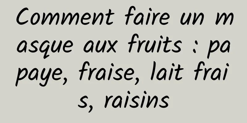 Comment faire un masque aux fruits : papaye, fraise, lait frais, raisins