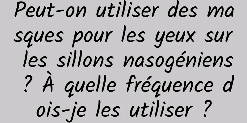 Peut-on utiliser des masques pour les yeux sur les sillons nasogéniens ? À quelle fréquence dois-je les utiliser ?