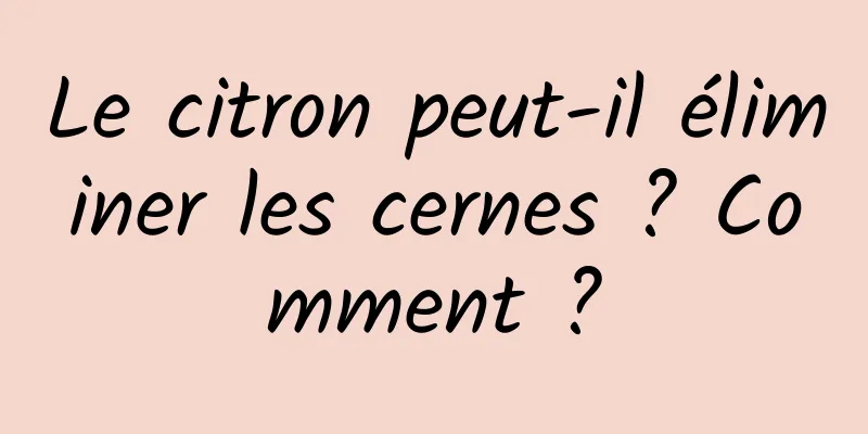 Le citron peut-il éliminer les cernes ? Comment ?