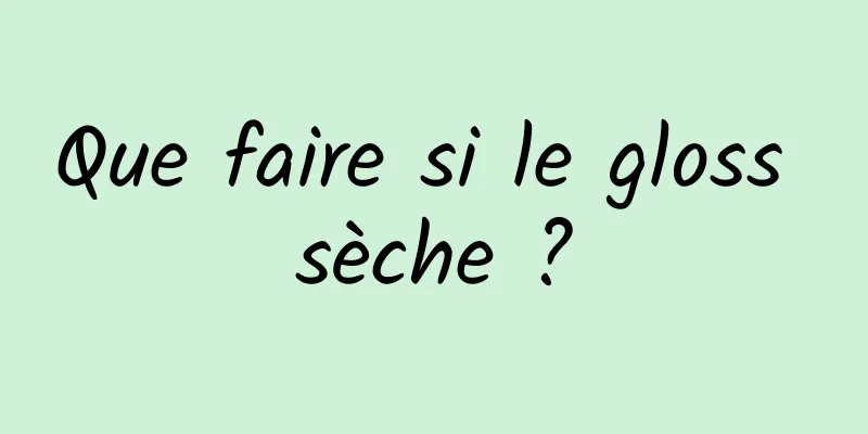 Que faire si le gloss sèche ?