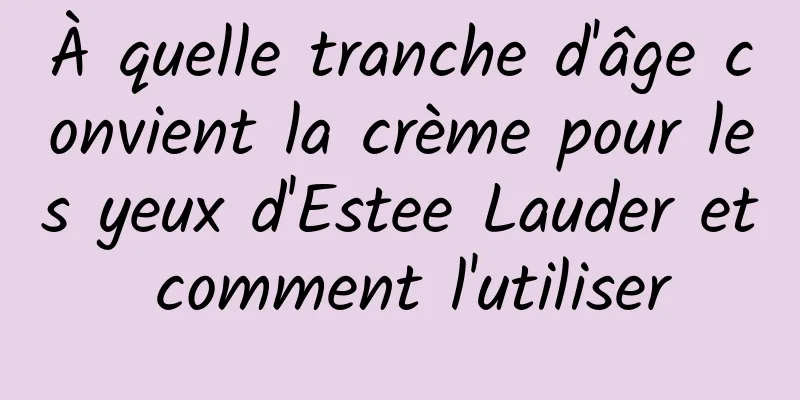 À quelle tranche d'âge convient la crème pour les yeux d'Estee Lauder et comment l'utiliser
