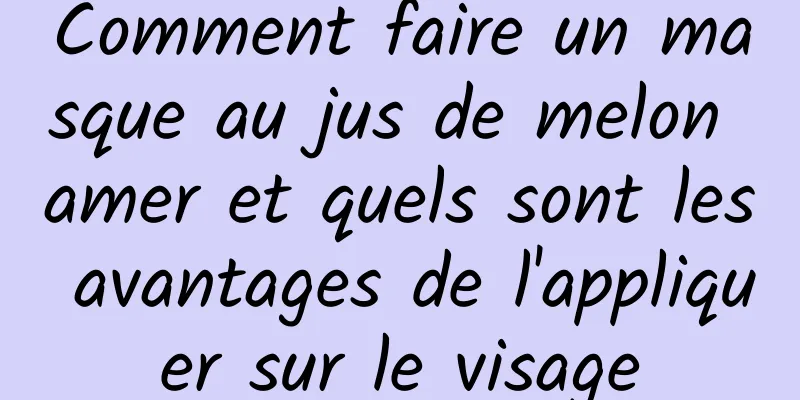 Comment faire un masque au jus de melon amer et quels sont les avantages de l'appliquer sur le visage