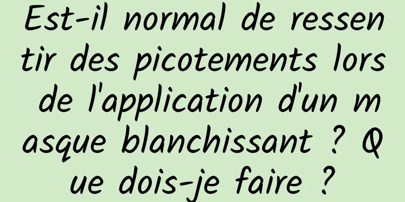 Est-il normal de ressentir des picotements lors de l'application d'un masque blanchissant ? Que dois-je faire ?