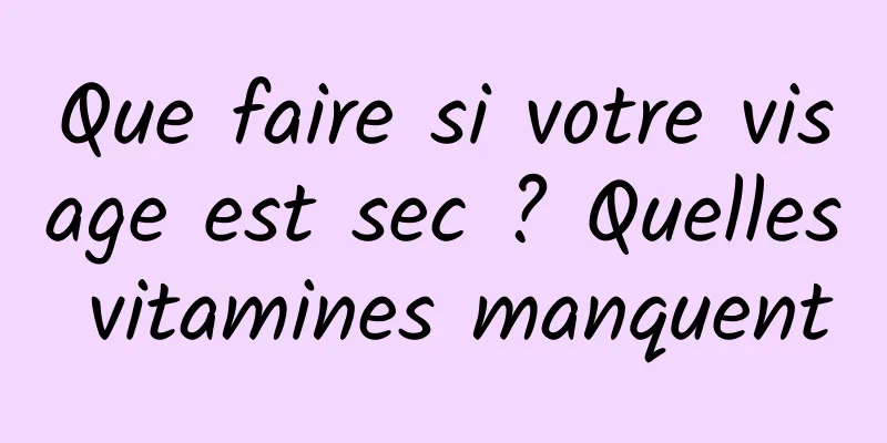 Que faire si votre visage est sec ? Quelles vitamines manquent