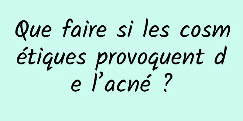 Que faire si les cosmétiques provoquent de l’acné ?