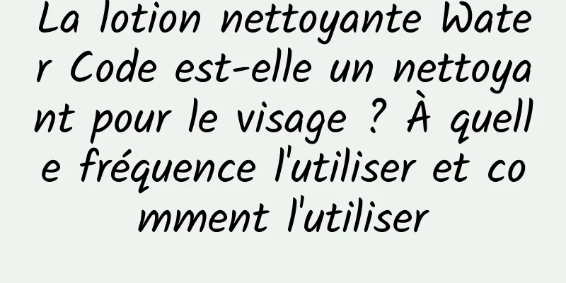 La lotion nettoyante Water Code est-elle un nettoyant pour le visage ? À quelle fréquence l'utiliser et comment l'utiliser