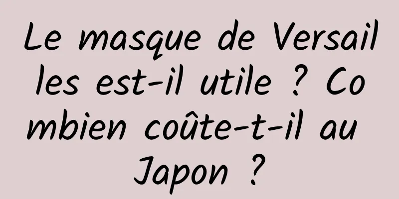 Le masque de Versailles est-il utile ? Combien coûte-t-il au Japon ?