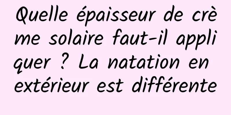 Quelle épaisseur de crème solaire faut-il appliquer ? La natation en extérieur est différente