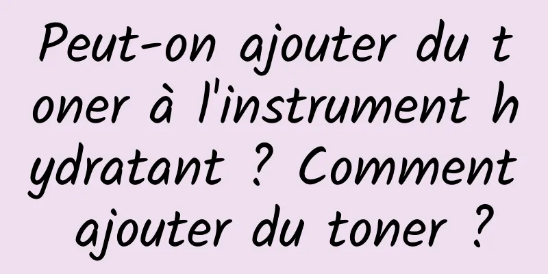 Peut-on ajouter du toner à l'instrument hydratant ? Comment ajouter du toner ?