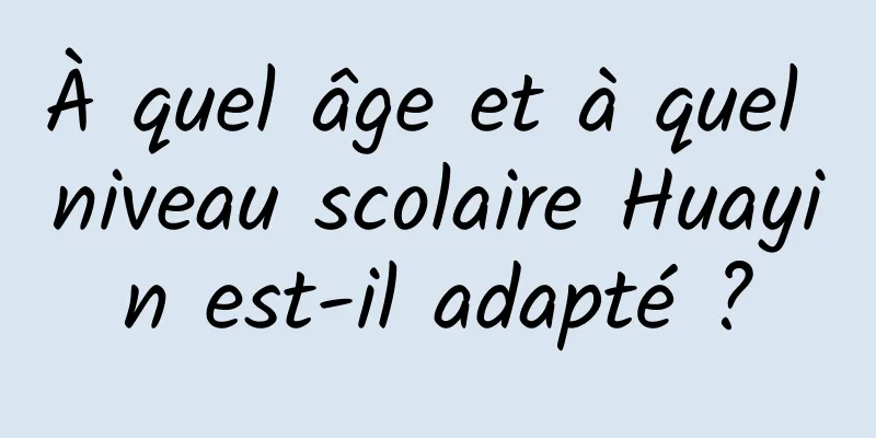 À quel âge et à quel niveau scolaire Huayin est-il adapté ?