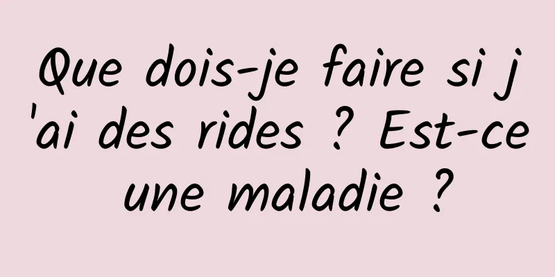 Que dois-je faire si j'ai des rides ? Est-ce une maladie ?