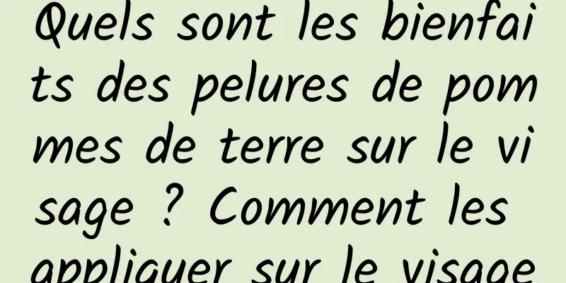Quels sont les bienfaits des pelures de pommes de terre sur le visage ? Comment les appliquer sur le visage
