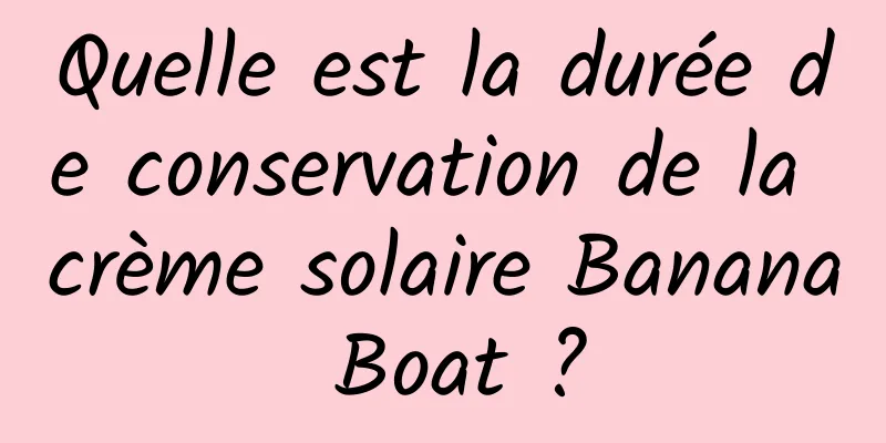 Quelle est la durée de conservation de la crème solaire Banana Boat ?