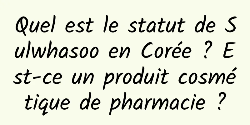 Quel est le statut de Sulwhasoo en Corée ? Est-ce un produit cosmétique de pharmacie ?