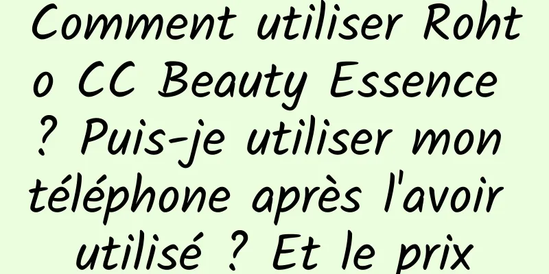 Comment utiliser Rohto CC Beauty Essence ? Puis-je utiliser mon téléphone après l'avoir utilisé ? Et le prix