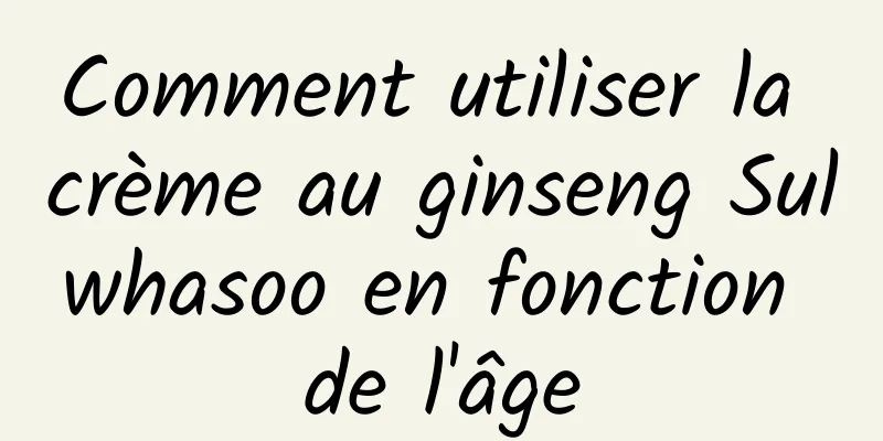 Comment utiliser la crème au ginseng Sulwhasoo en fonction de l'âge