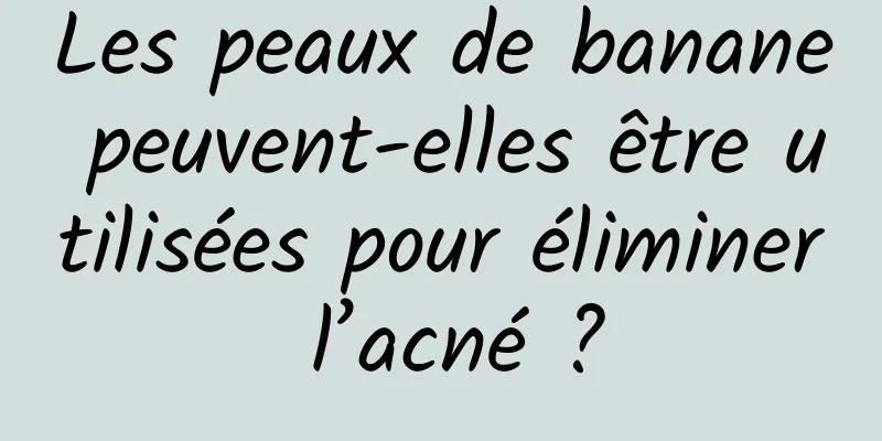 Les peaux de banane peuvent-elles être utilisées pour éliminer l’acné ?
