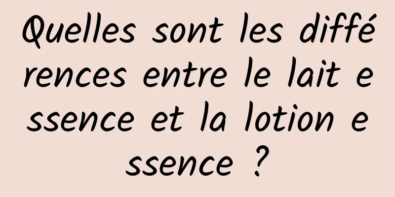 Quelles sont les différences entre le lait essence et la lotion essence ?