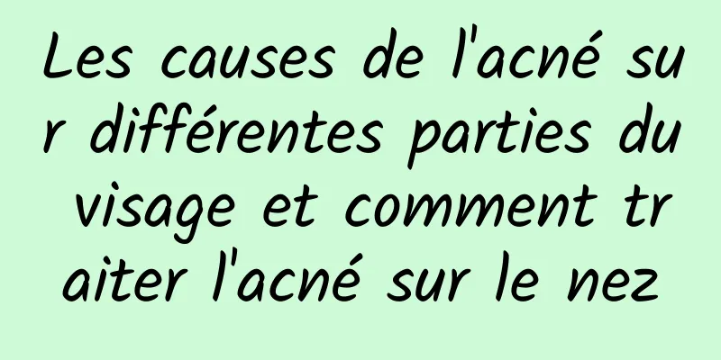 Les causes de l'acné sur différentes parties du visage et comment traiter l'acné sur le nez