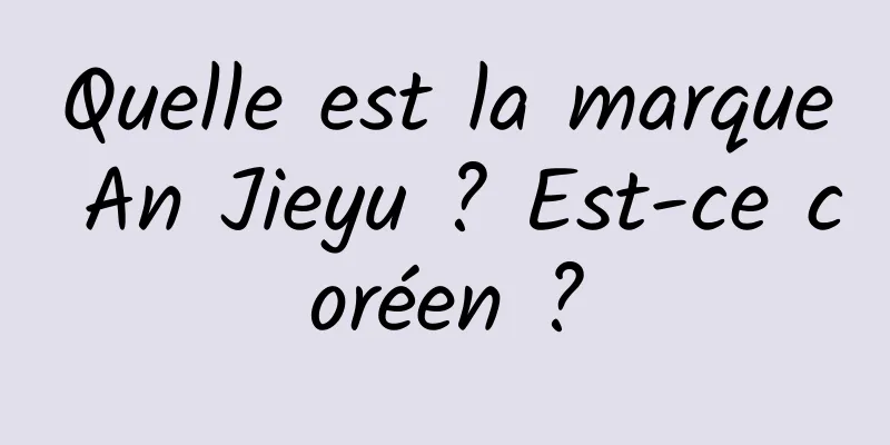 Quelle est la marque An Jieyu ? Est-ce coréen ?