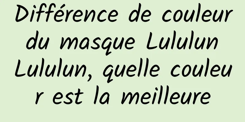 Différence de couleur du masque Lululun Lululun, quelle couleur est la meilleure