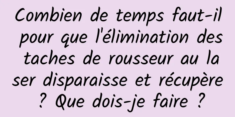 Combien de temps faut-il pour que l'élimination des taches de rousseur au laser disparaisse et récupère ? Que dois-je faire ?