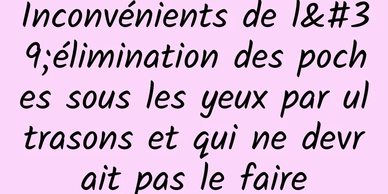 Inconvénients de l'élimination des poches sous les yeux par ultrasons et qui ne devrait pas le faire