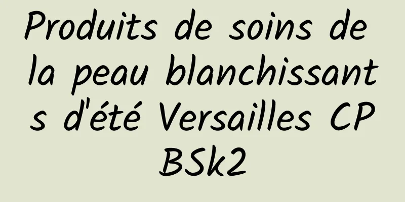 Produits de soins de la peau blanchissants d'été Versailles CPBSk2