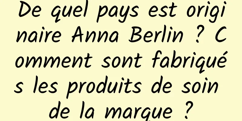 De quel pays est originaire Anna Berlin ? Comment sont fabriqués les produits de soin de la marque ?