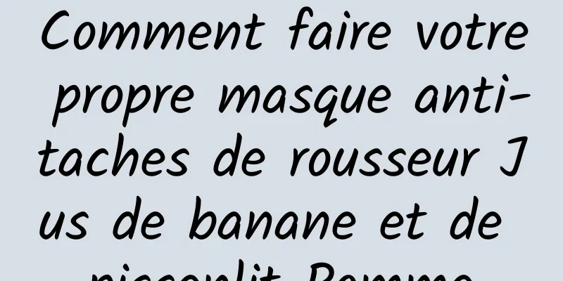 Comment faire votre propre masque anti-taches de rousseur Jus de banane et de pissenlit Pomme