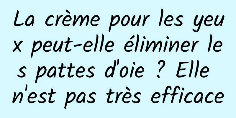 La crème pour les yeux peut-elle éliminer les pattes d'oie ? Elle n'est pas très efficace