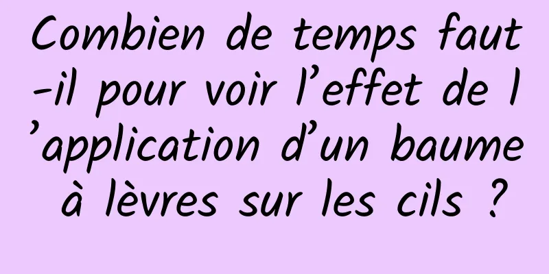 Combien de temps faut-il pour voir l’effet de l’application d’un baume à lèvres sur les cils ?