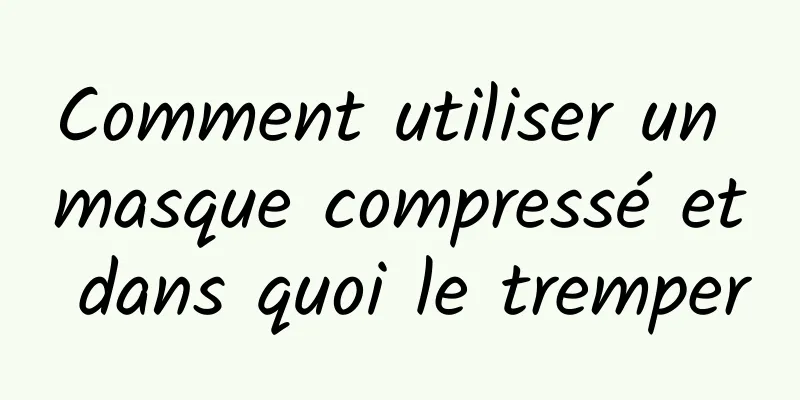Comment utiliser un masque compressé et dans quoi le tremper