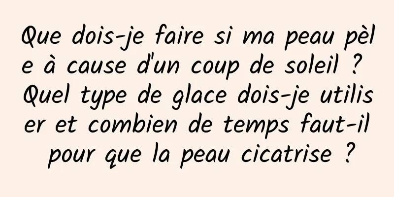 Que dois-je faire si ma peau pèle à cause d'un coup de soleil ? Quel type de glace dois-je utiliser et combien de temps faut-il pour que la peau cicatrise ?