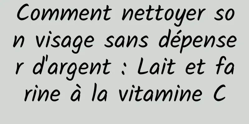 Comment nettoyer son visage sans dépenser d'argent : Lait et farine à la vitamine C