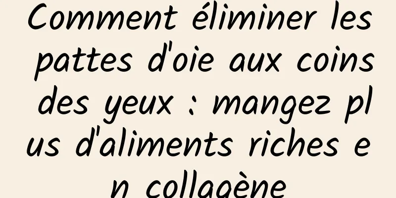 Comment éliminer les pattes d'oie aux coins des yeux : mangez plus d'aliments riches en collagène
