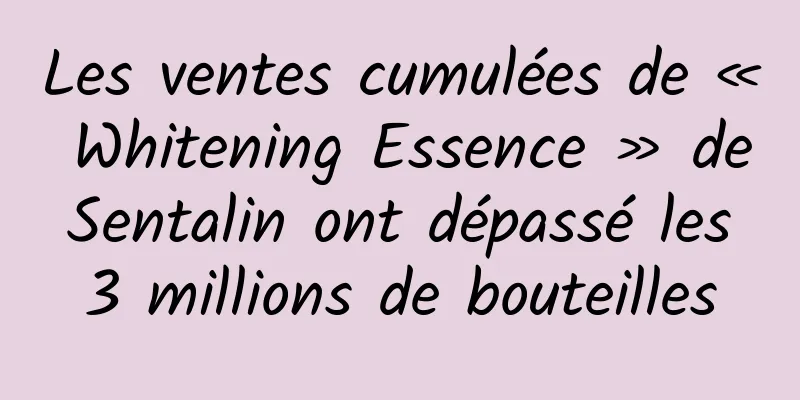 Les ventes cumulées de « Whitening Essence » de Sentalin ont dépassé les 3 millions de bouteilles